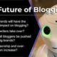 The Future of Blogging: 10 Internet Trends That Will Shape the Blogging Industry